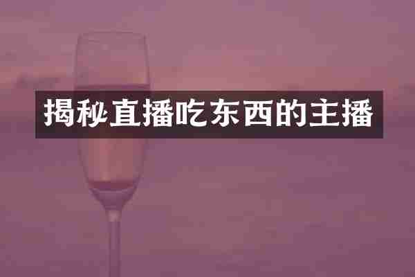 揭秘直播吃东西的主播