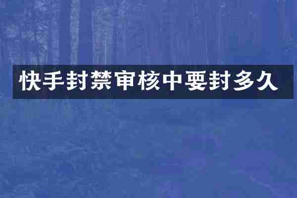 快手封禁审核中要封多久