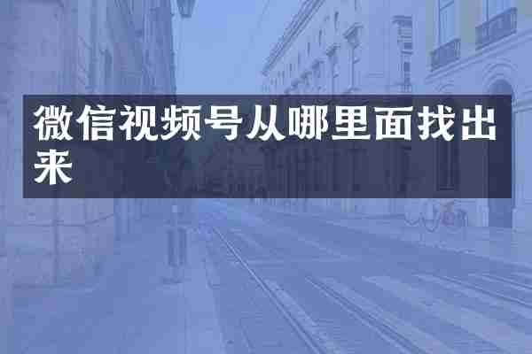 微信视频号从哪里面找出来
