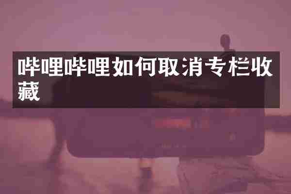 哔哩哔哩如何取消专栏收藏