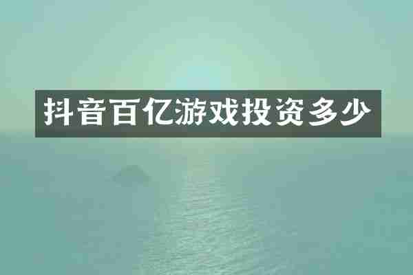 抖音百亿游戏投资多少