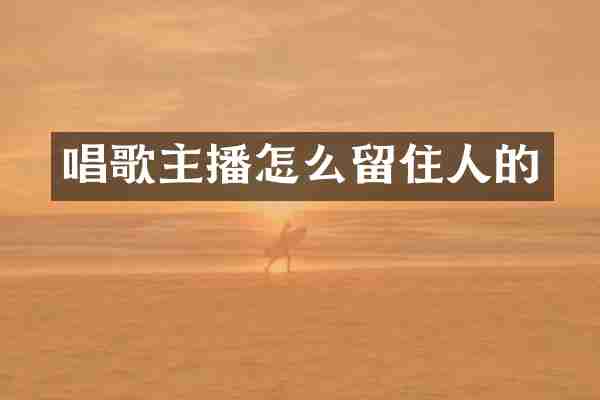唱歌主播怎么留住人的