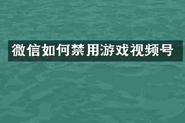 微信如何禁用游戏视频号