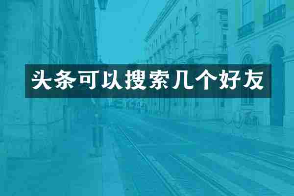头条可以搜索几个好友