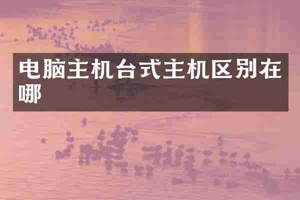 电脑主机台式主机区别在哪