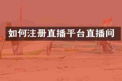 如何注册直播平台直播间