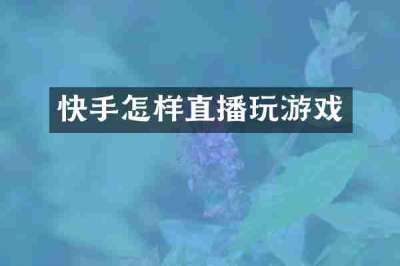 快手怎样直播玩游戏