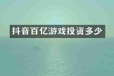 抖音百亿游戏投资多少