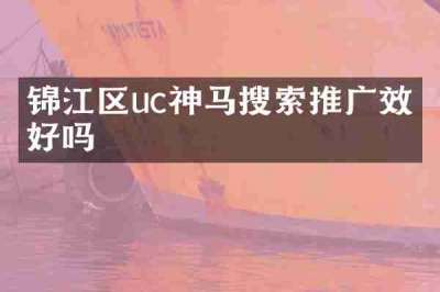 锦江区uc神马搜索推广效果好吗