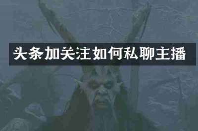 头条加关注如何私聊主播