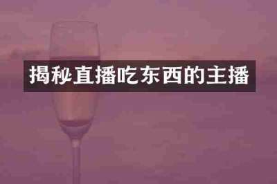 揭秘直播吃东西的主播