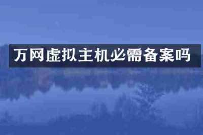 万网虚拟主机必需备案吗