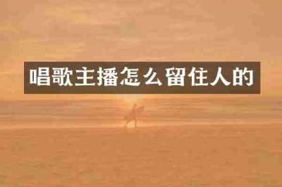 唱歌主播怎么留住人的