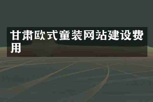 甘肃欧式童装网站建设费用