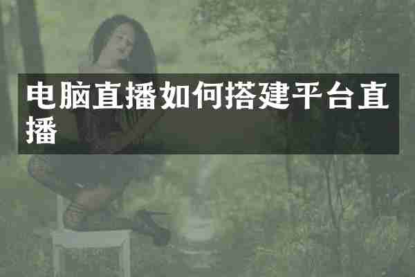 电脑直播如何搭建平台直播