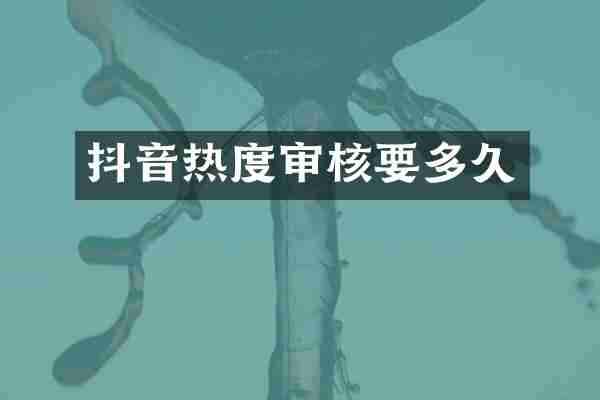 抖音热度审核要多久