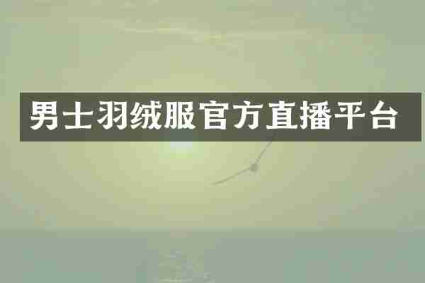 男士羽绒服官方直播平台