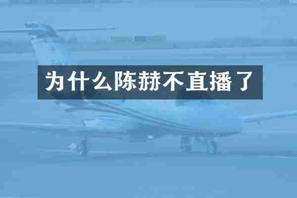 为什么陈赫不直播了