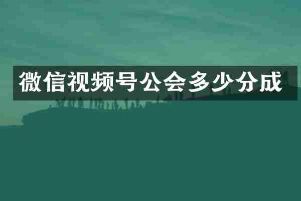 微信视频号公会多少分成