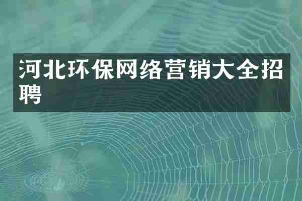 河北环保网络营销大全招聘
