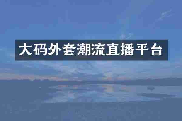 大码外套潮流直播平台