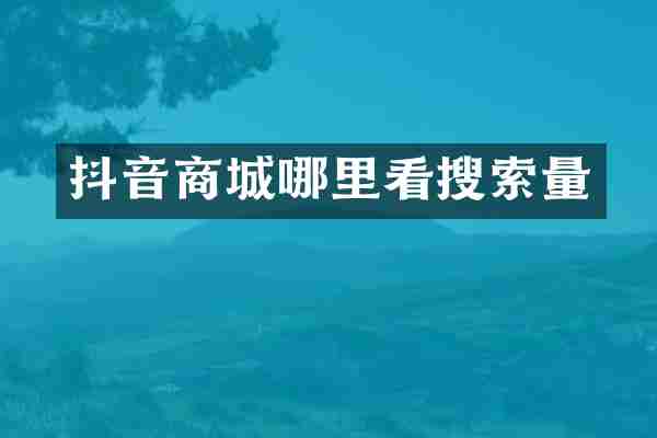 抖音商城哪里看搜索量