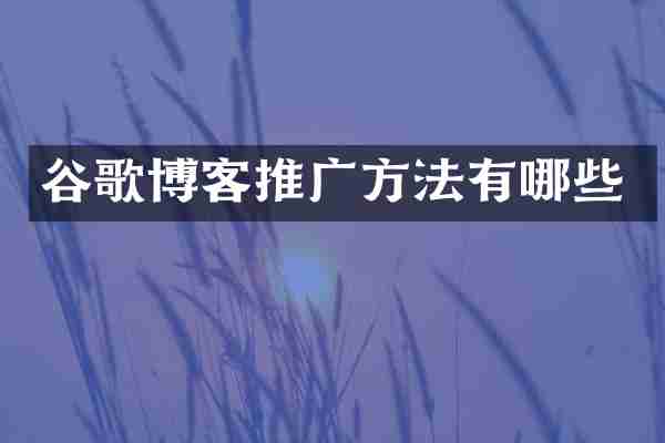谷歌博客推广方法有哪些