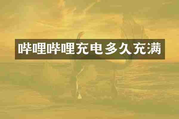 哔哩哔哩充电多久充满