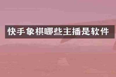 快手象棋哪些主播是软件