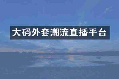 大码外套潮流直播平台