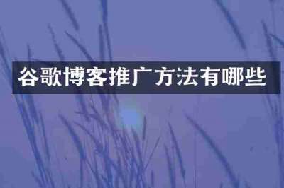 谷歌博客推广方法有哪些