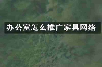 办公室怎么推广家具网络