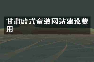 甘肃欧式童装网站建设费用