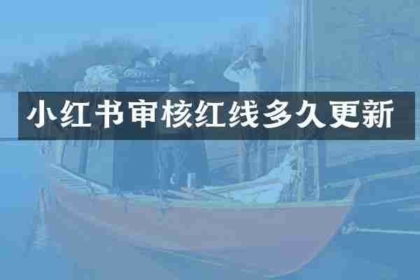 小红书审核红线多久更新