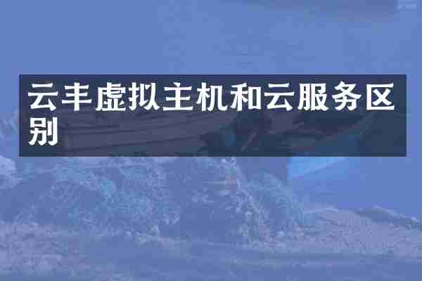 云丰虚拟主机和云服务区别