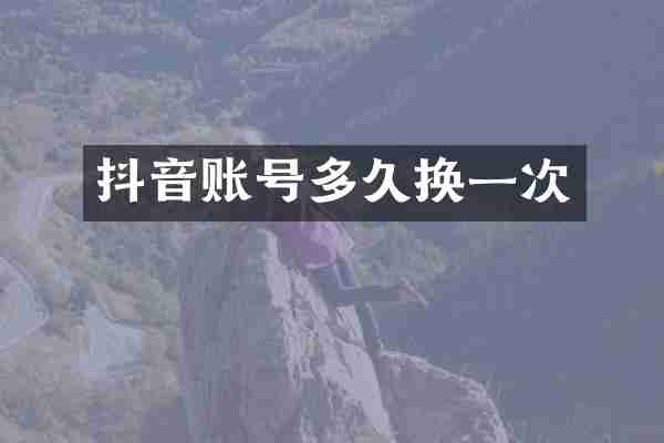 抖音账号多久换一次