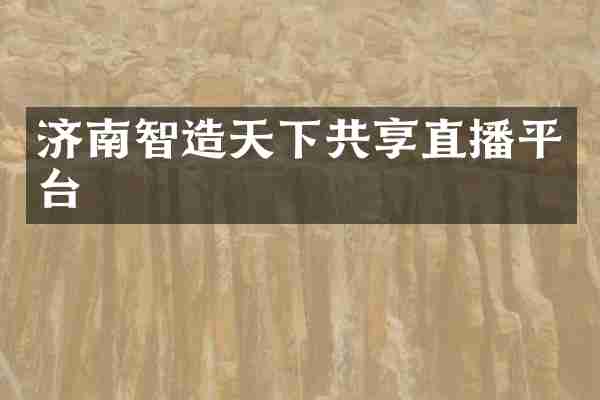济南智造天下共享直播平台