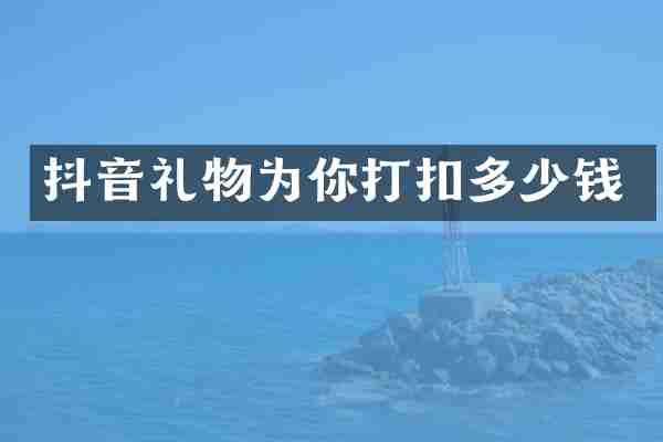 抖音礼物为你打扣多少钱
