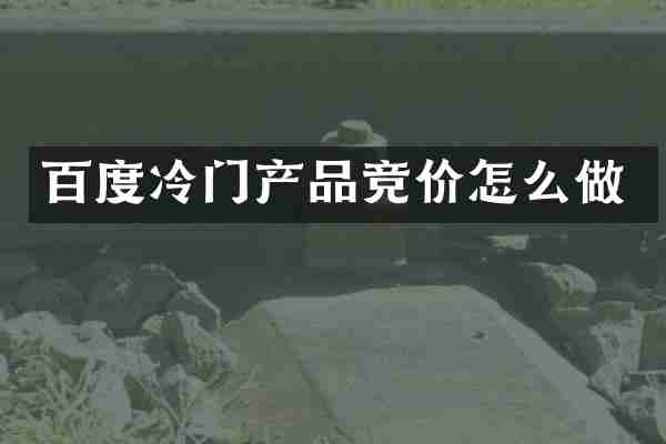 百度冷门产品竞价怎么做