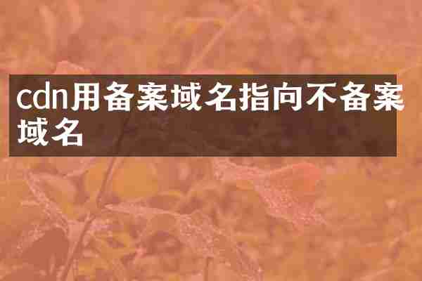cdn用备案域名指向不备案域名