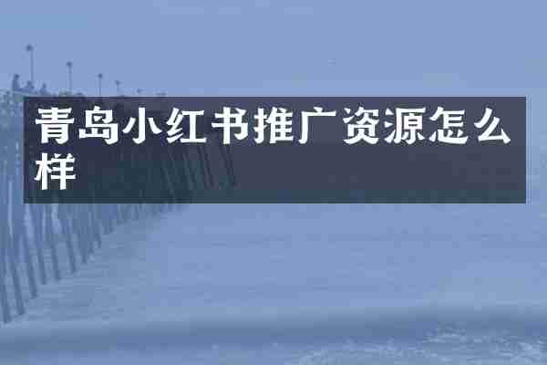青岛小红书推广资源怎么样