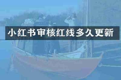 小红书审核红线多久更新