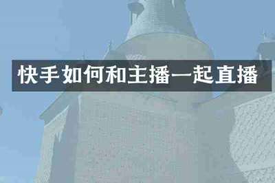 快手如何和主播一起直播