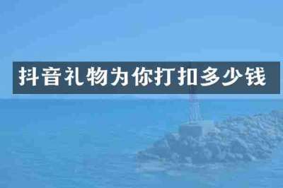 抖音礼物为你打扣多少钱