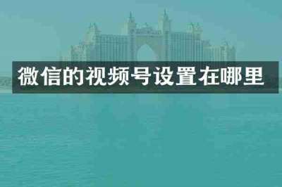 微信的视频号设置在哪里