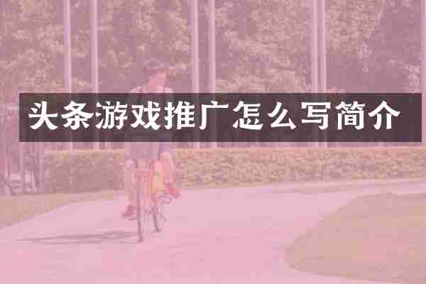头条游戏推广怎么写简介