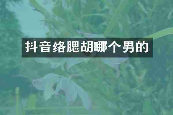 抖音络腮胡哪个男的