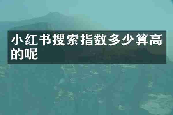 小红书搜索指数多少算高的呢