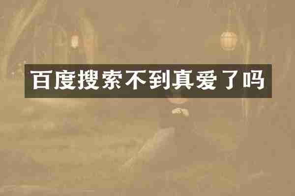 百度搜索不到真爱了吗
