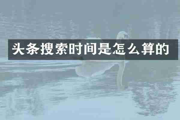 头条搜索时间是怎么算的